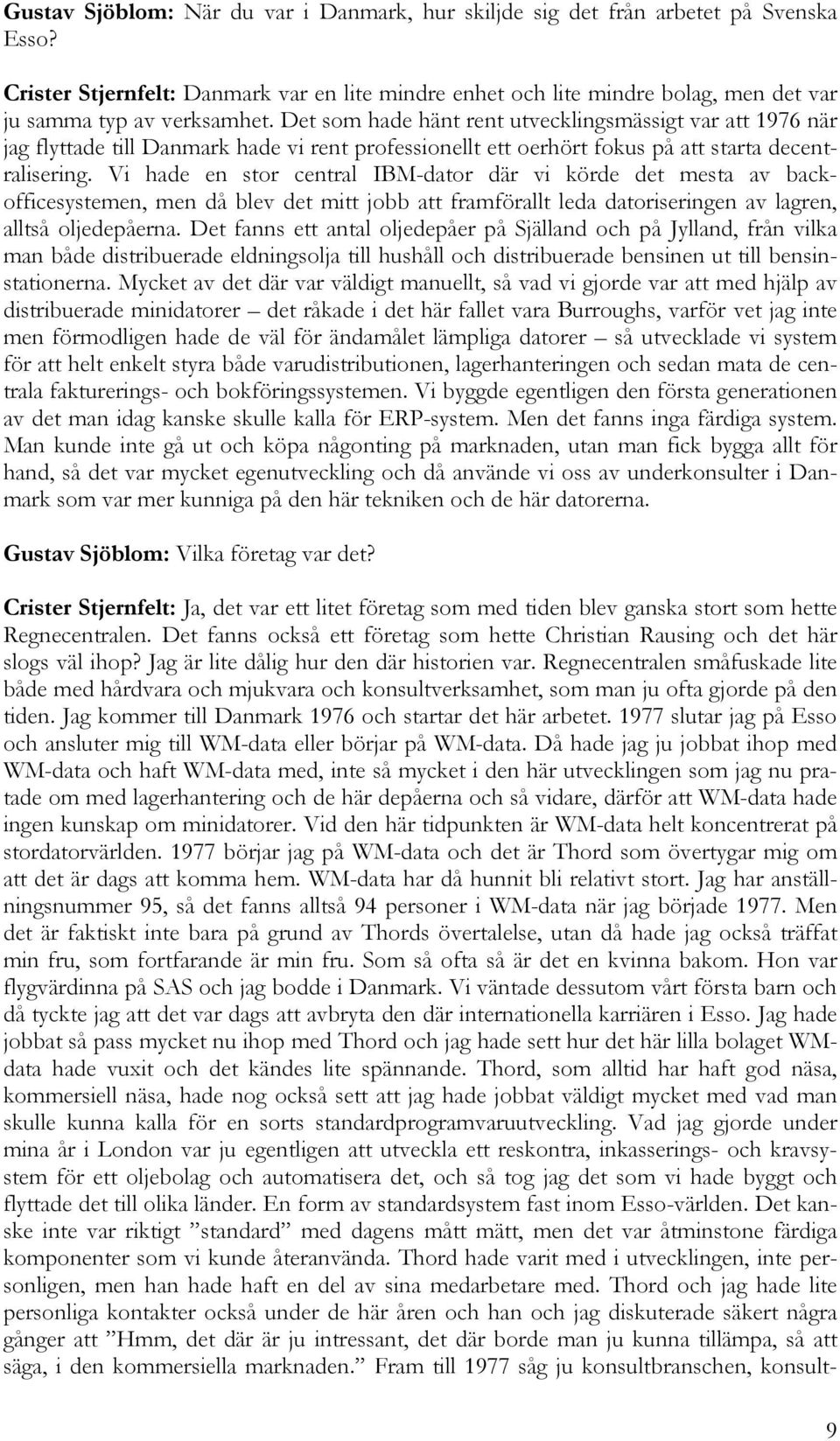 Det som hade hänt rent utvecklingsmässigt var att 1976 när jag flyttade till Danmark hade vi rent professionellt ett oerhört fokus på att starta decentralisering.
