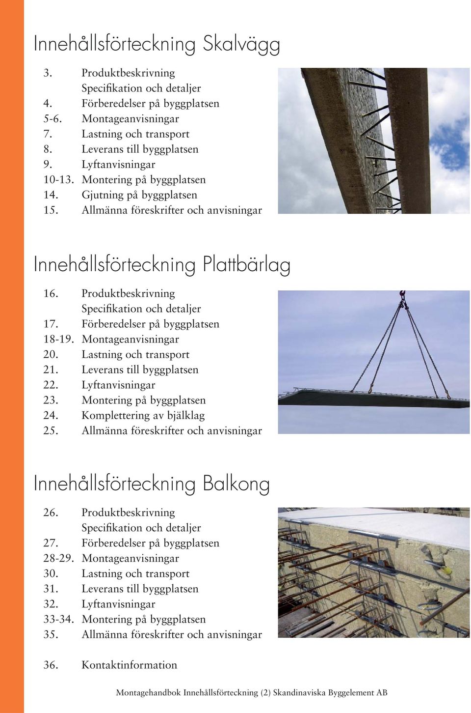 Produktbeskrivning Specifikation och detaljer 17. Förberedelser på byggplatsen 18-19. Montageanvisningar 20. Lastning och transport 21. Leverans till byggplatsen 22. Lyftanvisningar 23.