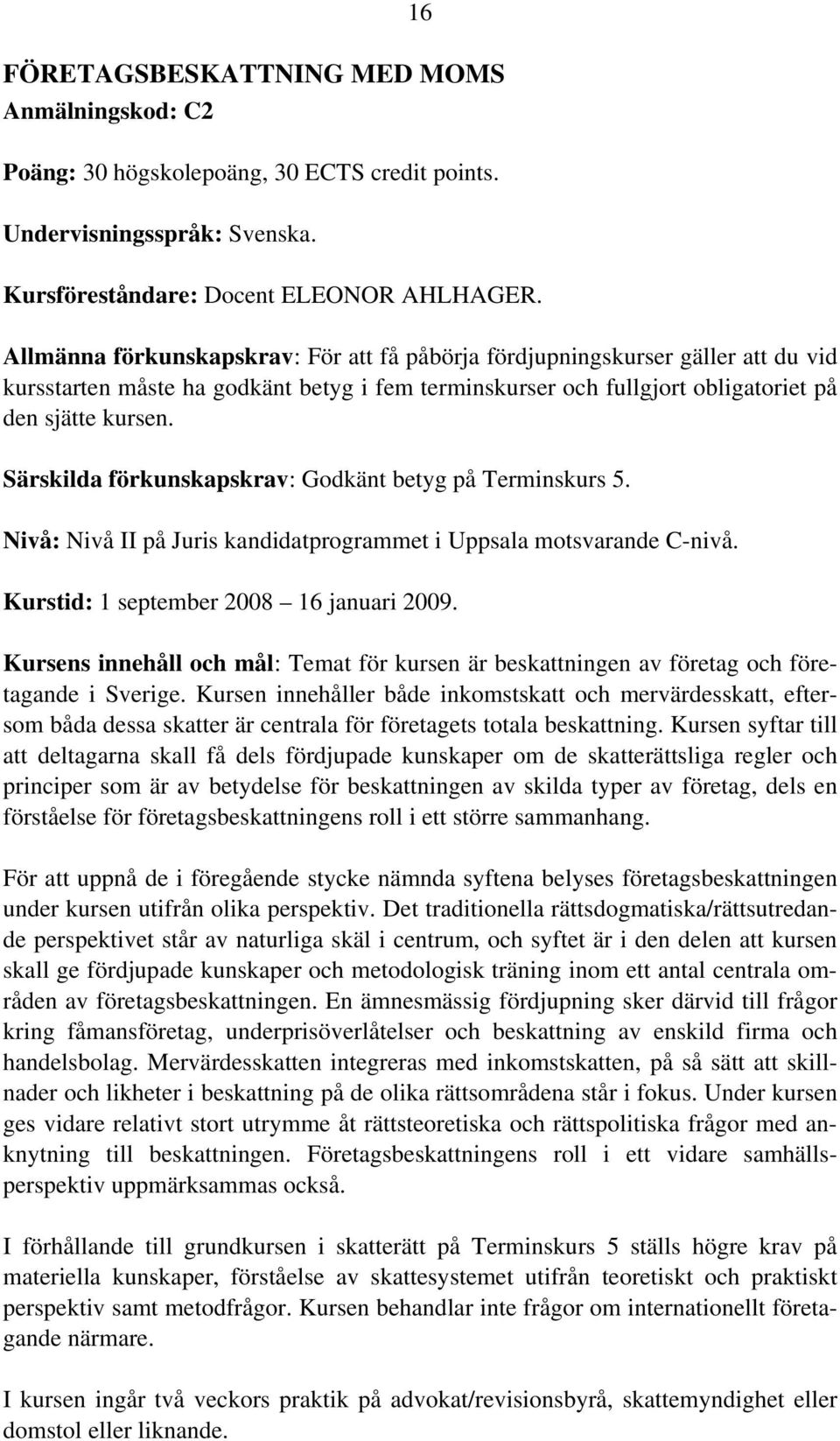 Särskilda förkunskapskrav: Godkänt betyg på Terminskurs 5. Nivå: Nivå II på Juris kandidatprogrammet i Uppsala motsvarande C-nivå. Kurstid: 1 september 2008 16 januari 2009.
