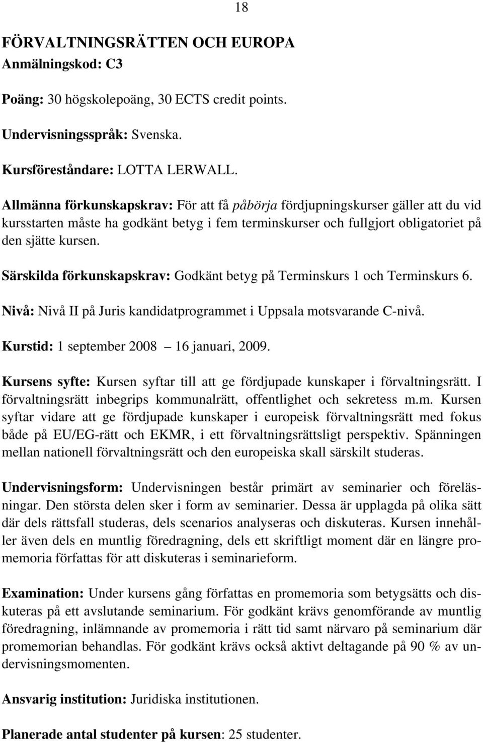 Särskilda förkunskapskrav: Godkänt betyg på Terminskurs 1 och Terminskurs 6. Nivå: Nivå II på Juris kandidatprogrammet i Uppsala motsvarande C-nivå. Kurstid: 1 september 2008 16 januari, 2009.