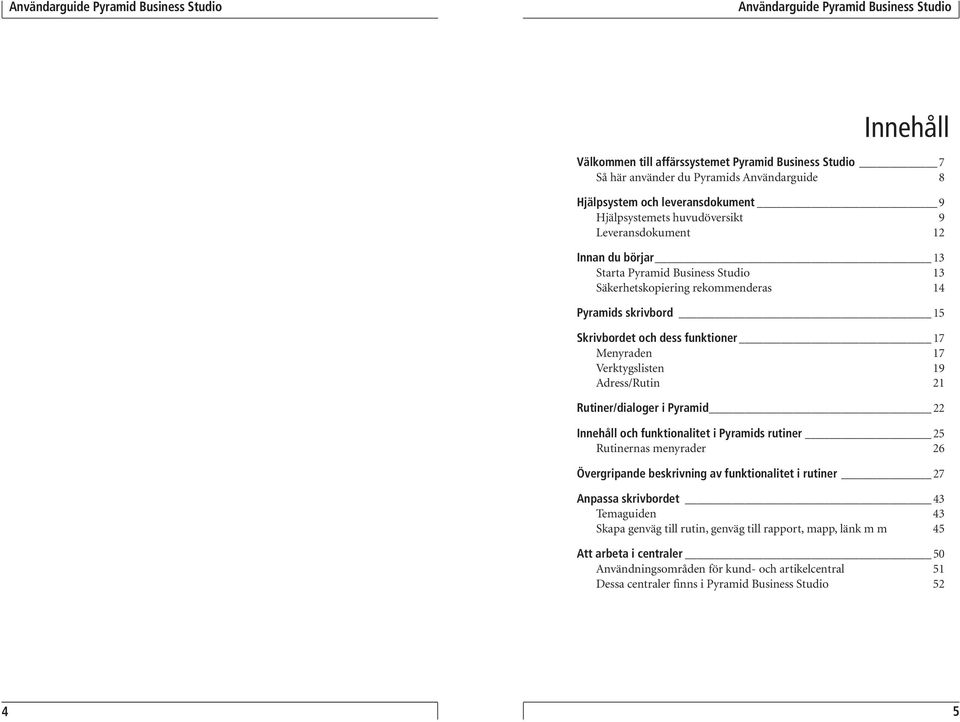 Rutiner/dialoger i Pyramid 22 Innehåll och funktionalitet i Pyramids rutiner 25 Rutinernas menyrader 26 Övergripande beskrivning av funktionalitet i rutiner 27 Anpassa skrivbordet 43 Temaguiden