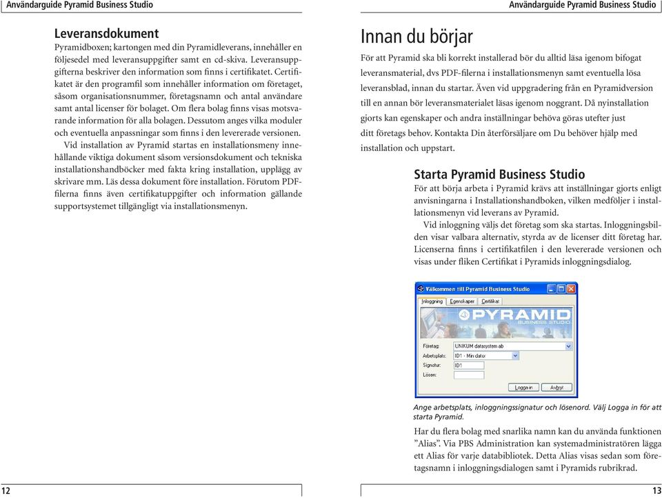 Certifikatet är den programfil som innehåller information om företaget, såsom organisationsnummer, företagsnamn och antal användare samt antal licenser för bolaget.