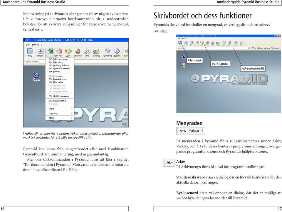 Pyramid kan köras från tangentbordet eller med kombination tangentbord och mushantering, med några undantag. Mer om kortkommandon i Pyramid finns att läsa i kapitlet Kortkommandon i Pyramid.