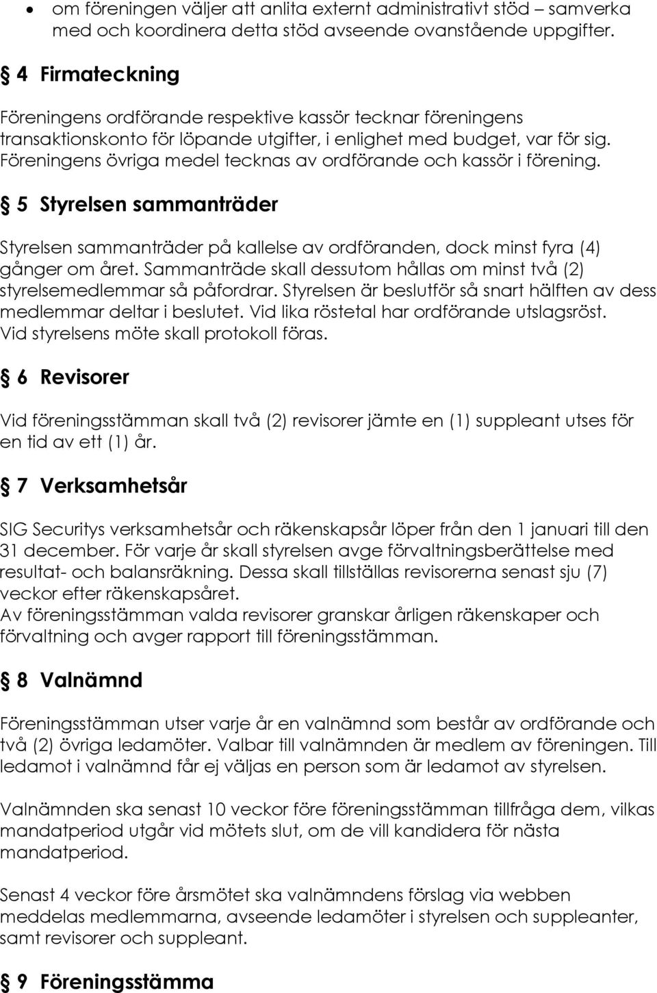 Föreningens övriga medel tecknas av ordförande och kassör i förening. 5 Styrelsen sammanträder Styrelsen sammanträder på kallelse av ordföranden, dock minst fyra (4) gånger om året.