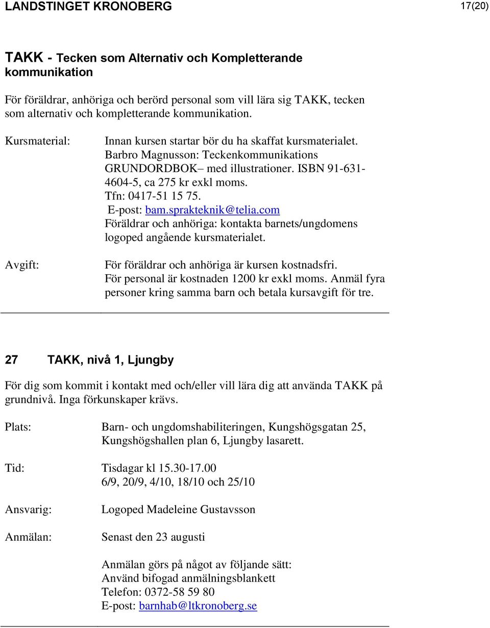 ISBN 91-631- 4604-5, ca 275 kr exkl moms. Tfn: 0417-51 15 75. E-post: bam.sprakteknik@telia.com Föräldrar och anhöriga: kontakta barnets/ungdomens logoped angående kursmaterialet.