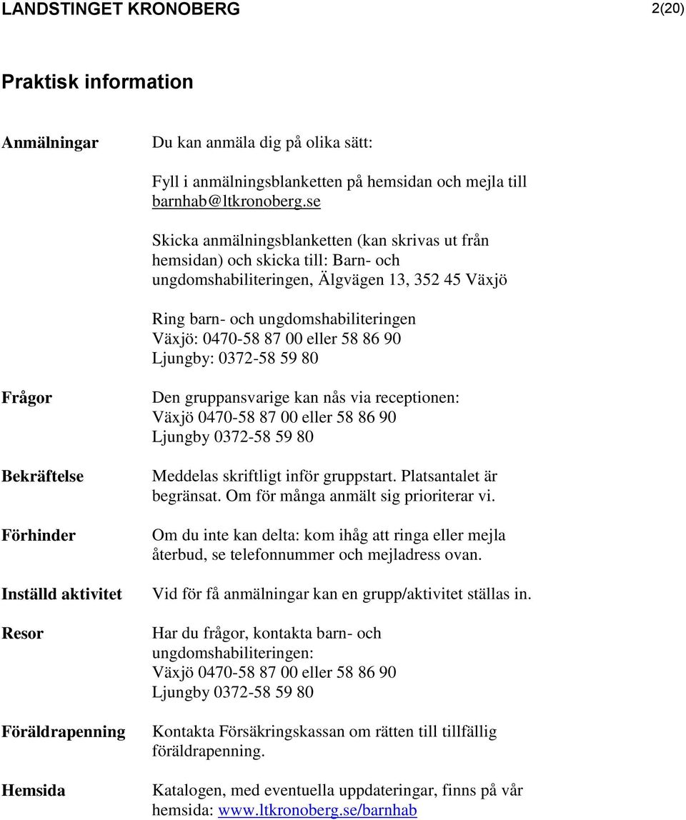 eller 58 86 90 Ljungby: 0372-58 59 80 Frågor Bekräftelse Förhinder Inställd aktivitet Resor Föräldrapenning Hemsida Den gruppansvarige kan nås via receptionen: Växjö 0470-58 87 00 eller 58 86 90