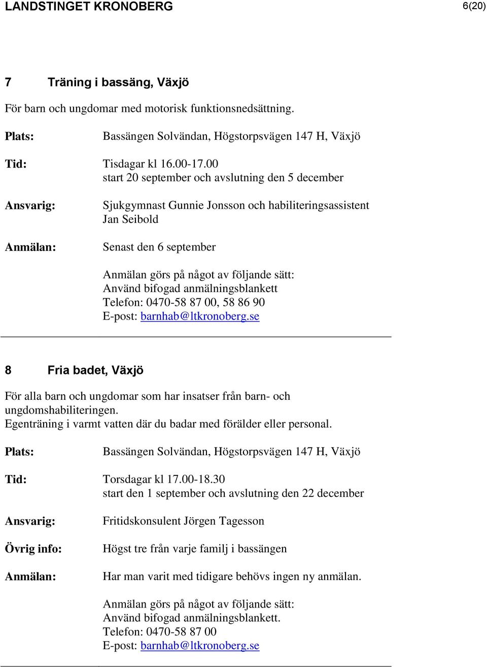 har insatser från barn- och ungdomshabiliteringen. Egenträning i varmt vatten där du badar med förälder eller personal. Bassängen Solvändan, Högstorpsvägen 147 H, Växjö Tid: Torsdagar kl 17.