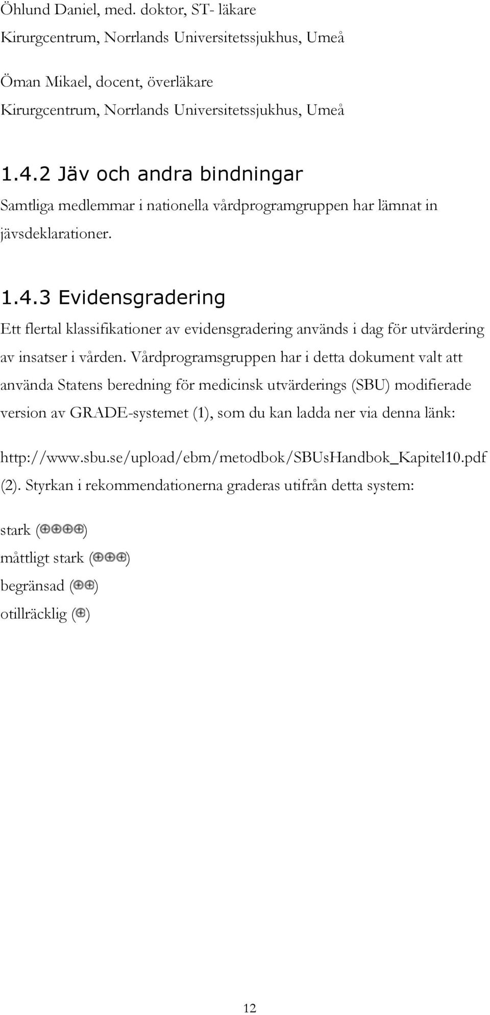 3 Evidensgradering Ett flertal klassifikationer av evidensgradering används i dag för utvärdering av insatser i vården.