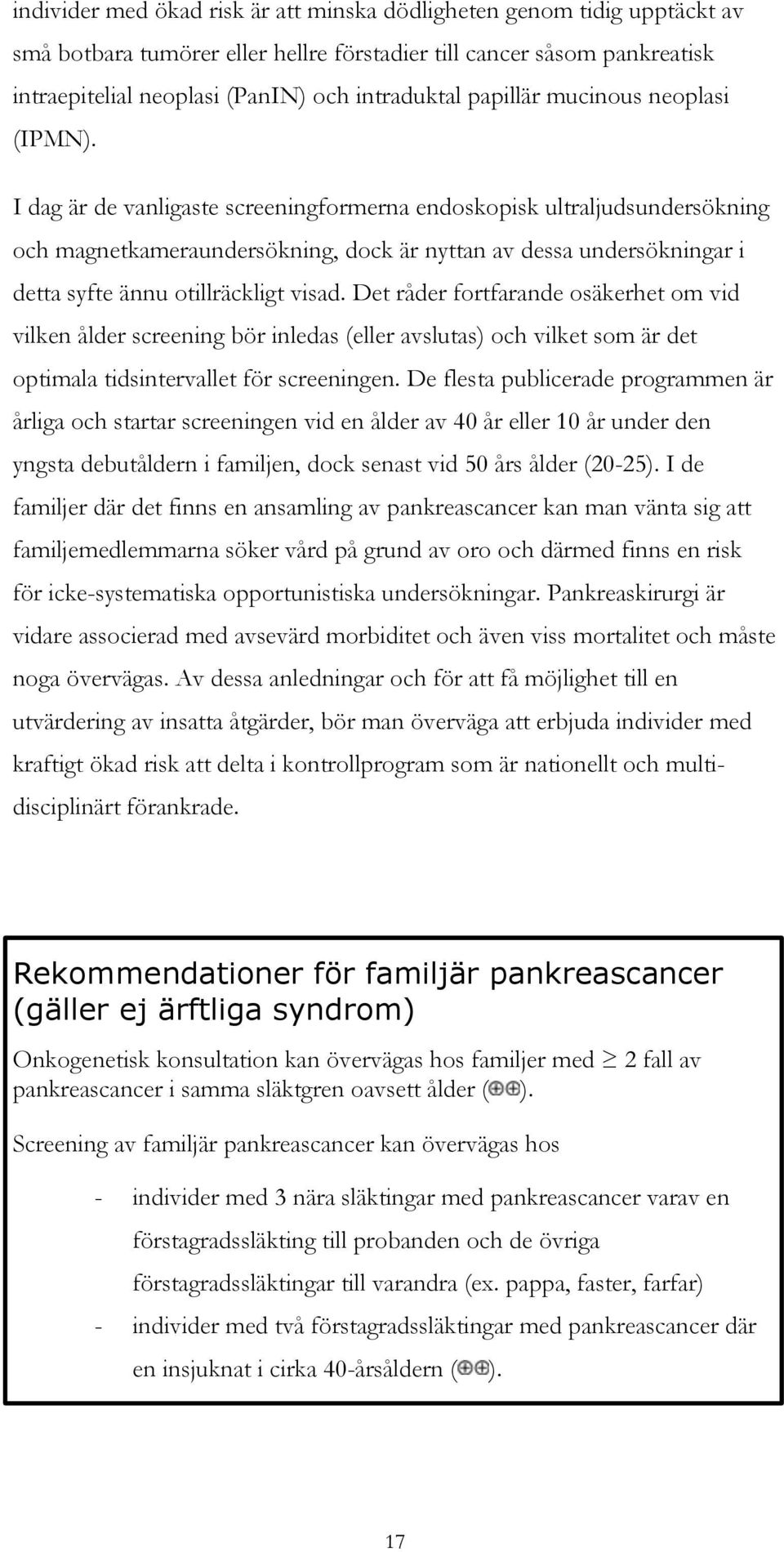 I dag är de vanligaste screeningformerna endoskopisk ultraljudsundersökning och magnetkameraundersökning, dock är nyttan av dessa undersökningar i detta syfte ännu otillräckligt visad.