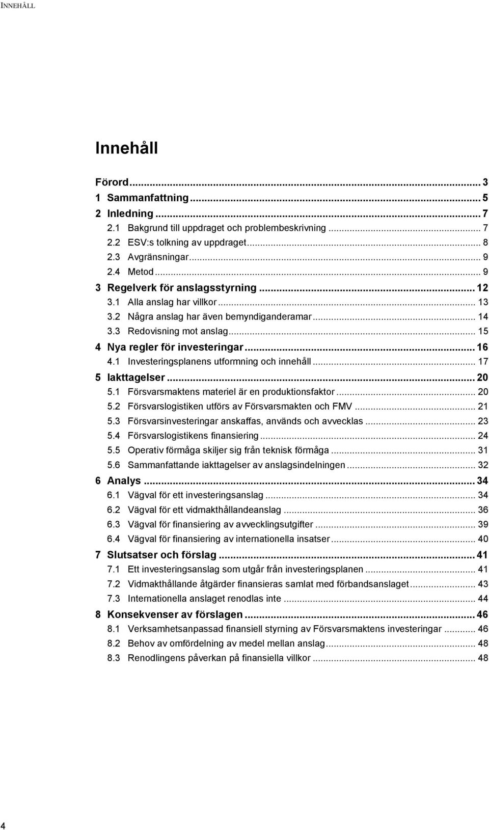 1 Investeringsplanens utformning och innehåll... 17 5 Iakttagelser... 20 5.1 Försvarsmaktens materiel är en produktionsfaktor... 20 5.2 Försvarslogistiken utförs av Försvarsmakten och FMV... 21 5.