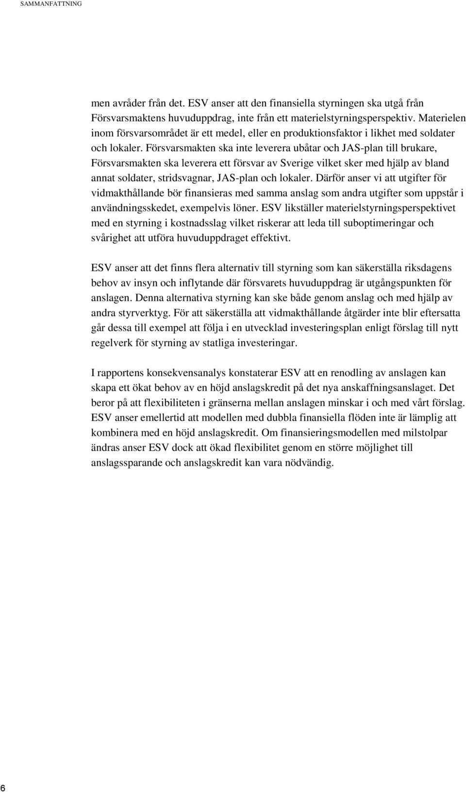 Försvarsmakten ska inte leverera ubåtar och JAS-plan till brukare, Försvarsmakten ska leverera ett försvar av Sverige vilket sker med hjälp av bland annat soldater, stridsvagnar, JAS-plan och lokaler.