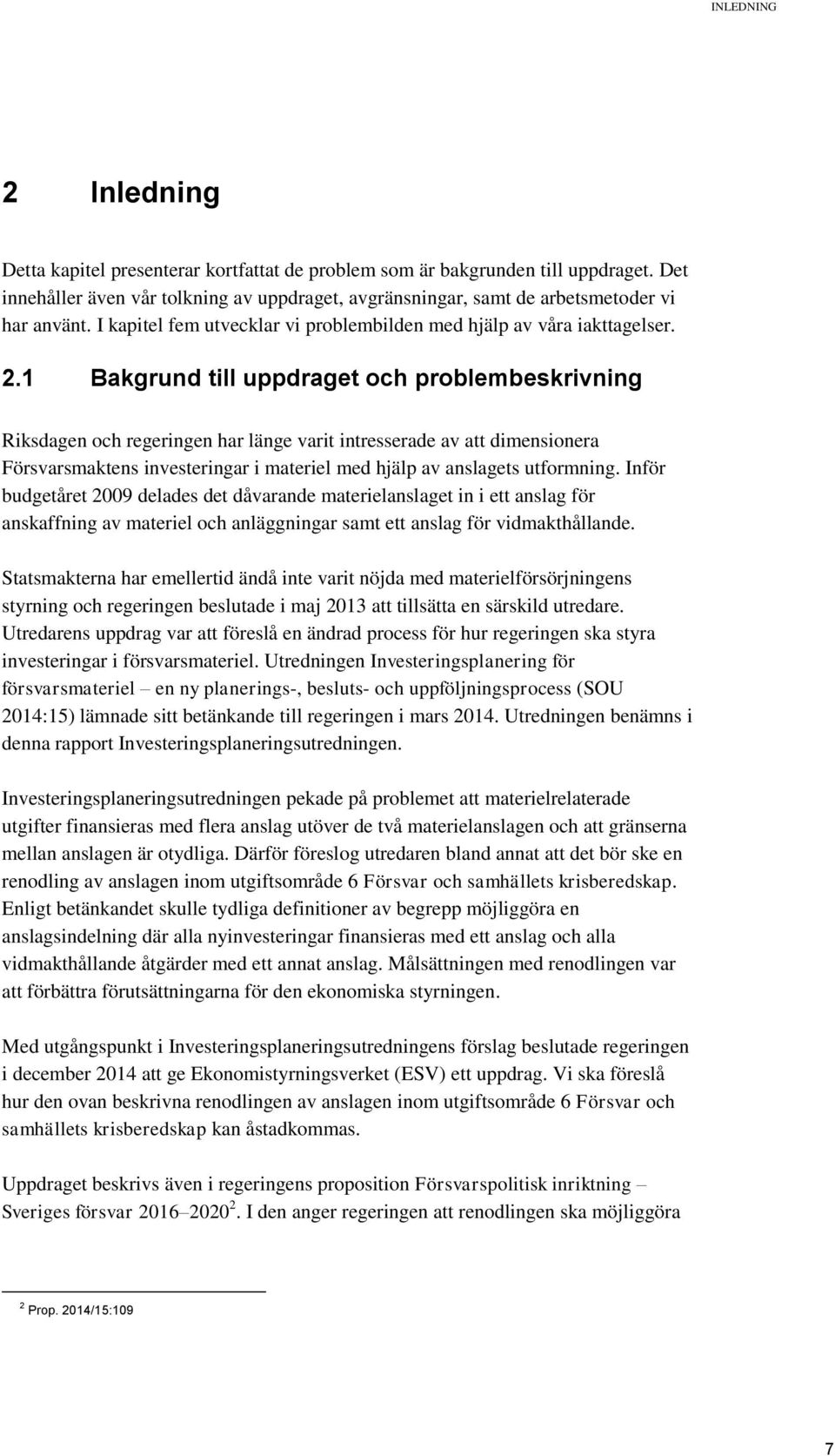 1 Bakgrund till uppdraget och problembeskrivning Riksdagen och regeringen har länge varit intresserade av att dimensionera Försvarsmaktens investeringar i materiel med hjälp av anslagets utformning.