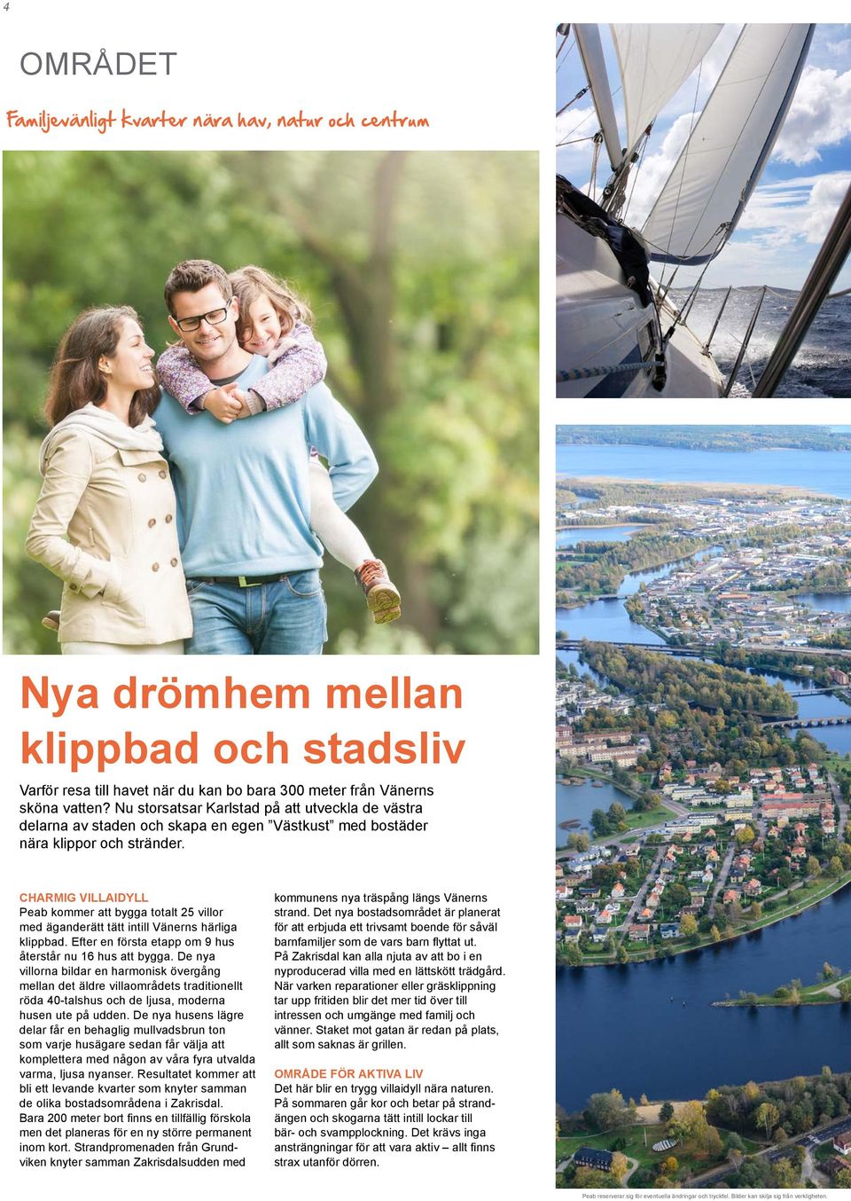 CHARMIG VILLAIDYLL Peab kommer att bygga totalt 25 villor med äganderätt tätt intill Vänerns härliga klippbad. Efter en första etapp om 9 hus återstår nu 16 hus att bygga.