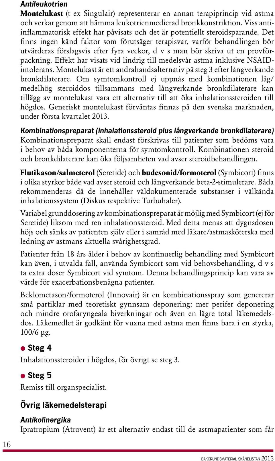 Det finn ingen känd faktor om förutäger terapivar, varför behandlingen bör utvärdera förlagvi efter fyra veckor, d v man bör kriva ut en provförpackning.