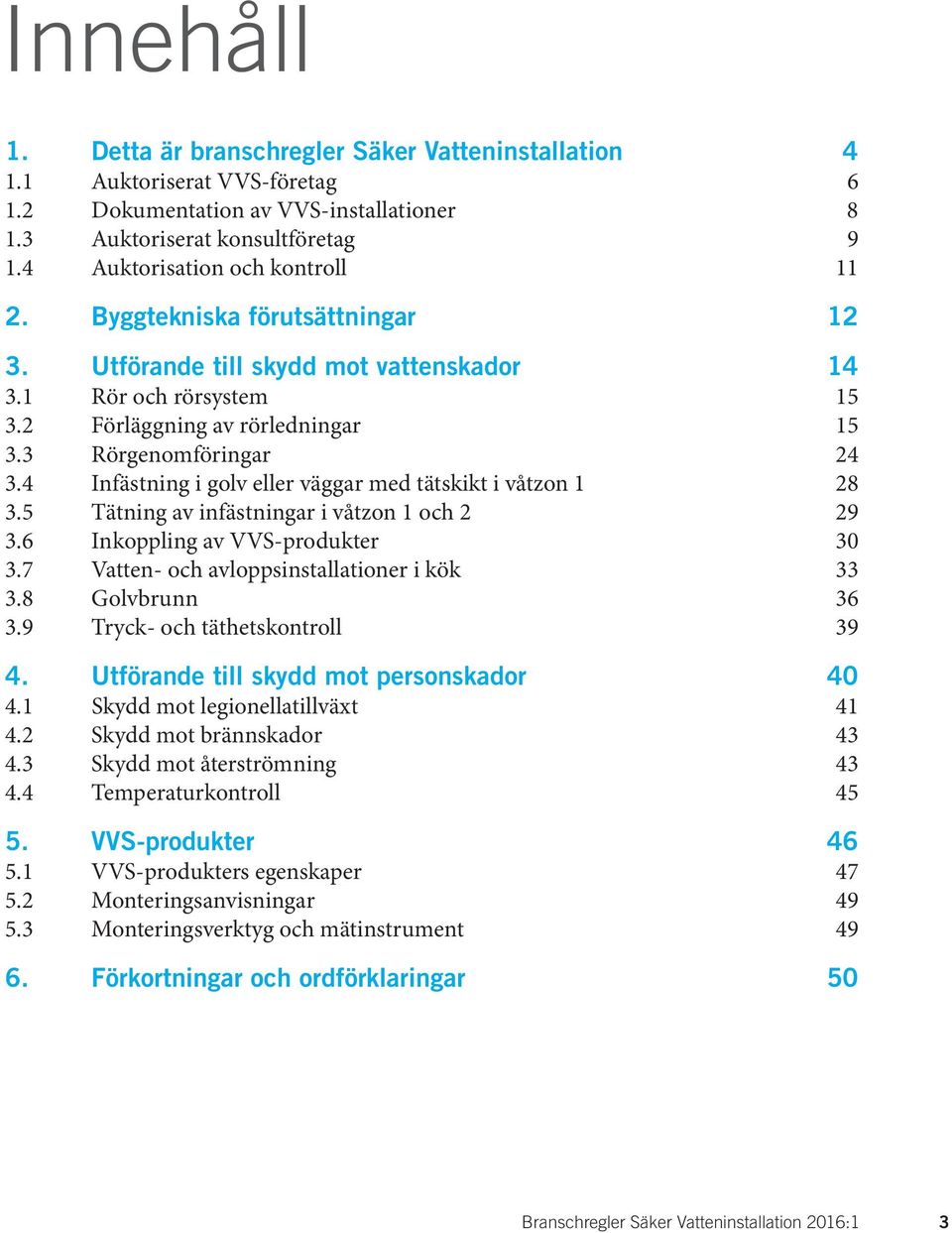 4 Infästning i golv eller väggar med tätskikt i våtzon 1 28 3.5 Tätning av infästningar i våtzon 1 och 2 29 3.6 Inkoppling av VVS-produkter 30 3.7 Vatten- och avloppsinstallationer i kök 33 3.