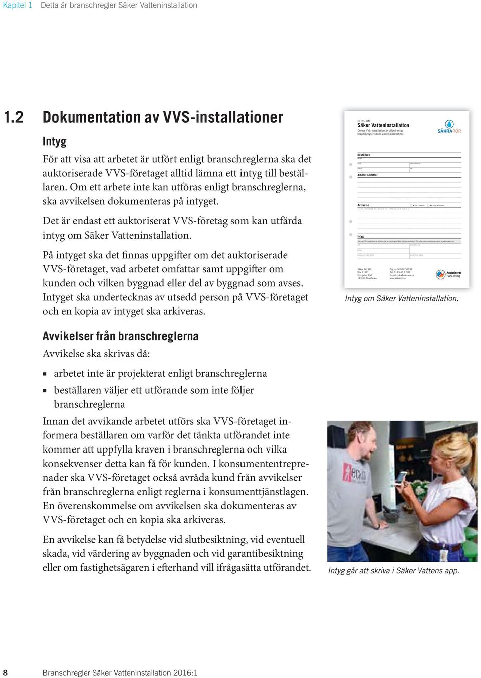 2 Dokumentation av VVS-installationer Intyg För att visa att arbetet är utfört enligt branschreglerna ska det auktoriserade VVS-företaget alltid lämna ett intyg till beställaren.