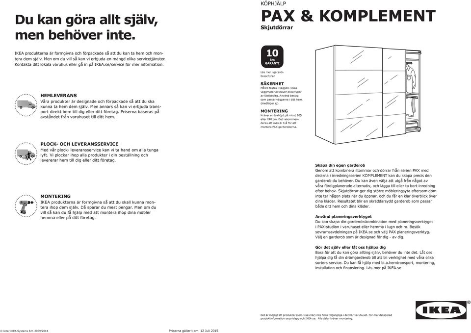 Läs mer i garantibroschyren HEMLEVERANS Våra produkter är designade och förpackade så att du ska kunna ta hem dem själv. Men annars så kan vi erbjuda transport direkt hem till dig eller ditt företag.