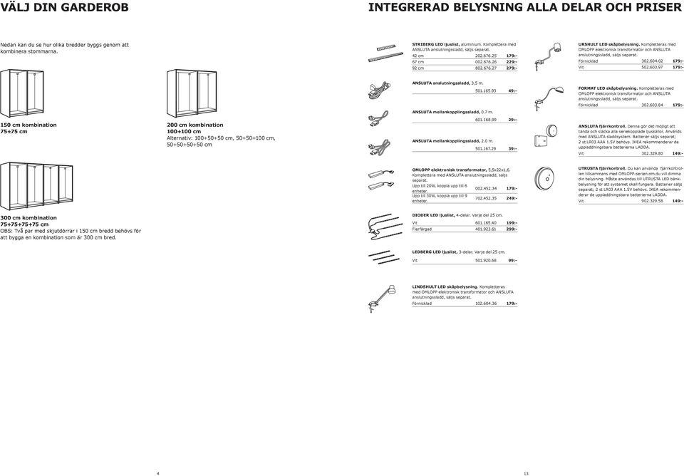 Kompletteras med OMLOPP elektronisk transformator och ANSLUTA anslutningssladd, säljs Förnicklad 302.604.02 502.603.97 ANSLUTA anslutningssladd, 3,5 m. 501.165.93 49:- FORMAT LED skåpbelysning.