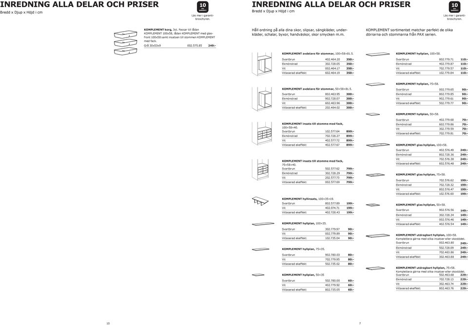 85 Håll ordning på alla dina skor, slipsar, sängkläder, underkläder, schalar, byxor, handväskor, skor smycken m.m. KOMPLEMENT sortimentet matchar perfekt de olika dörrarna och stommarna från PAX serien.