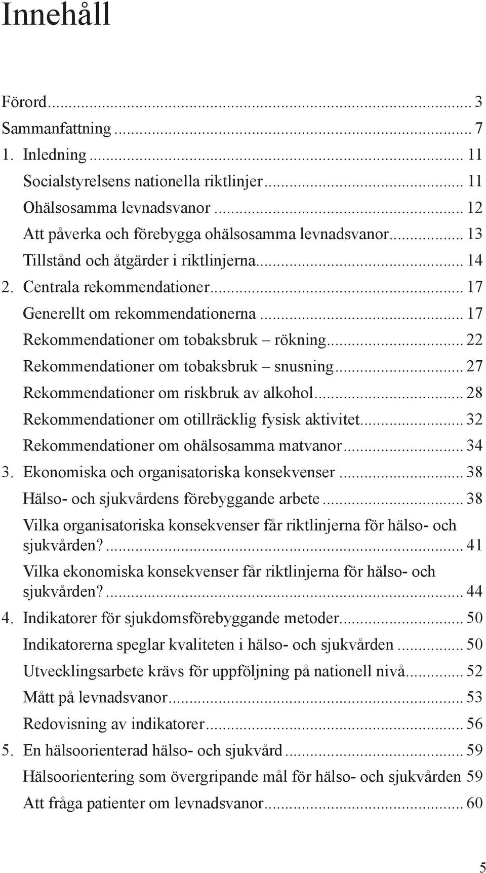 .. 22 Rekommendationer om tobaksbruk snusning... 27 Rekommendationer om riskbruk av alkohol... 28 Rekommendationer om otillräcklig fysisk aktivitet... 32 Rekommendationer om ohälsosamma matvanor.