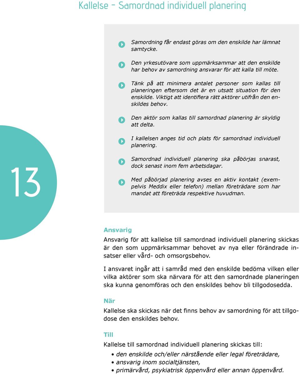 I kallelsen anges tid och plats för samordnad individ uell planering. 13 Samordnad individuell planering ska påbörjas snarast, dock senast inom fem arbetsdagar.