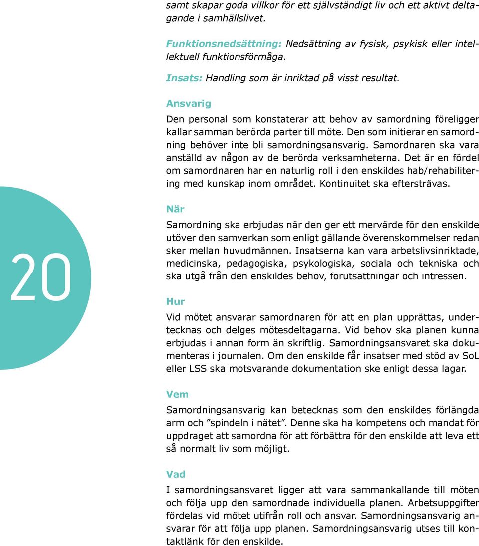 Samordnaren ska vara anställd av någon av de berörda verk samheterna. Det är en fördel om samordnaren har en naturlig roll i den enskildes hab/rehabilitering med kunskap inom om rådet.