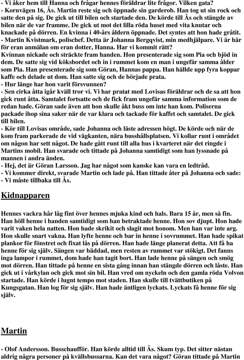 En kvinna i 40-års åldern öppnade. Det syntes att hon hade gråtit. - Martin Kvistmark, polischef. Detta är Johanna Bergqvist, min medhjälpare. Vi är här för eran anmälan om eran dotter,.