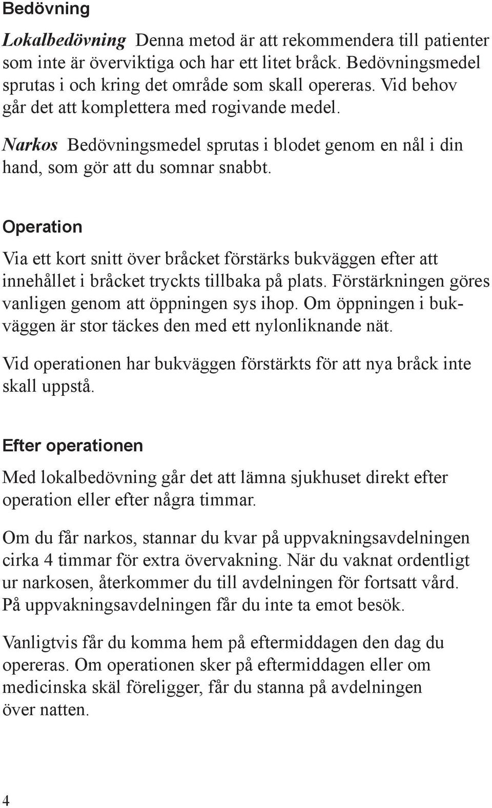 Operation Via ett kort snitt över bråcket förstärks bukväggen efter att innehållet i bråcket tryckts tillbaka på plats. Förstärkningen göres vanligen genom att öppningen sys ihop.