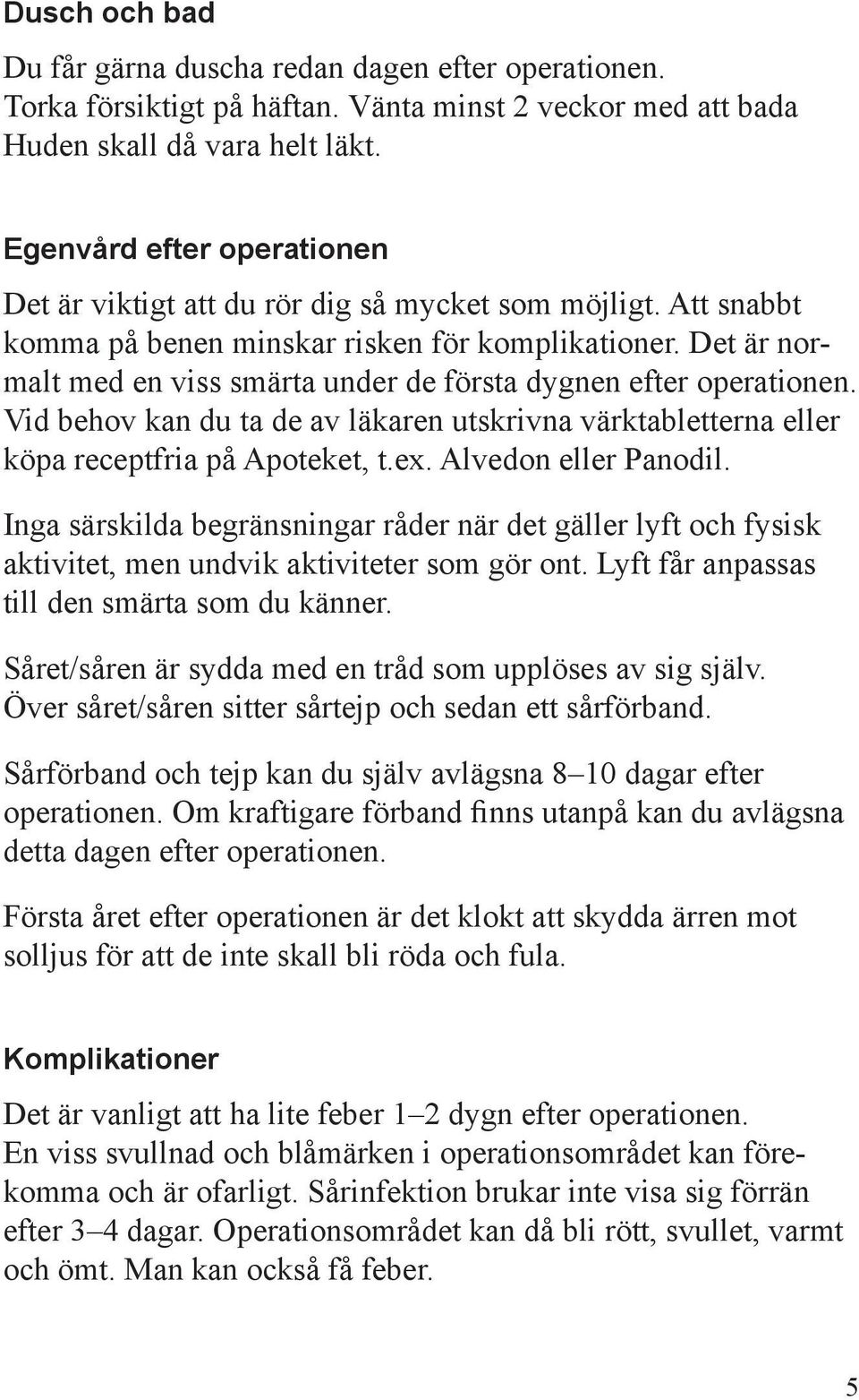 Det är normalt med en viss smärta under de första dygnen efter operationen. Vid behov kan du ta de av läkaren utskrivna värktabletterna eller köpa receptfria på Apoteket, t.ex. Alvedon eller Panodil.