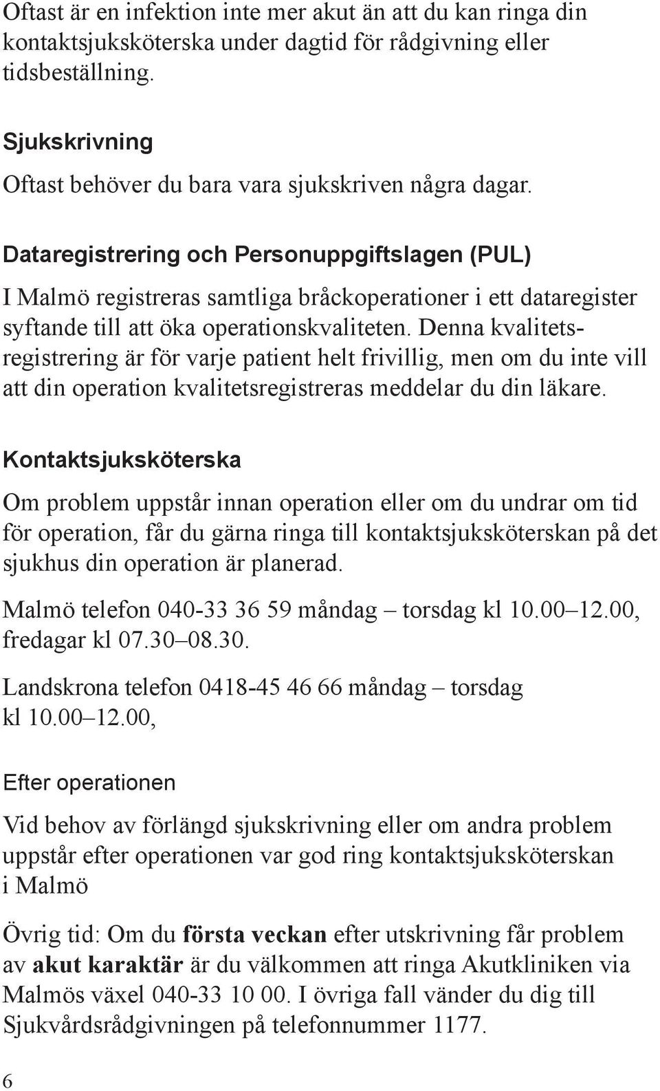 Denna kvalitetsregistrering är för varje patient helt frivillig, men om du inte vill att din operation kvalitetsregistreras meddelar du din läkare.