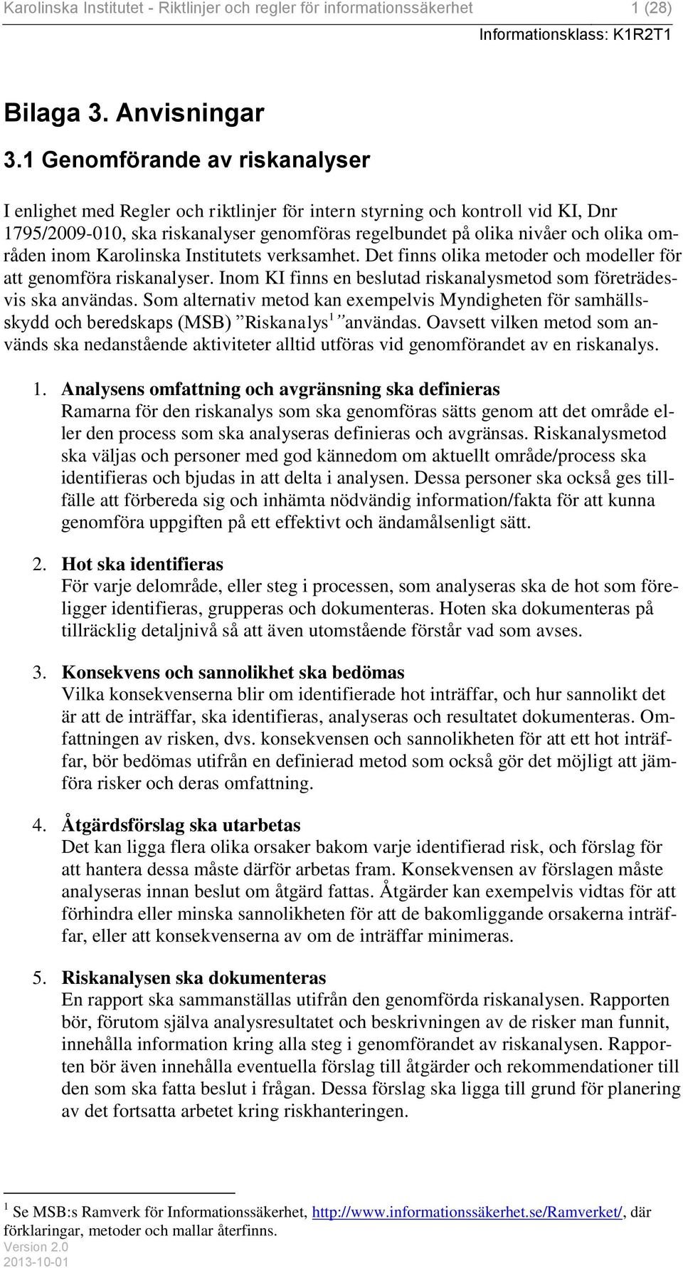 områden inom Karolinska Institutets verksamhet. Det finns olika metoder och modeller för att genomföra riskanalyser. Inom KI finns en beslutad riskanalysmetod som företrädesvis ska användas.