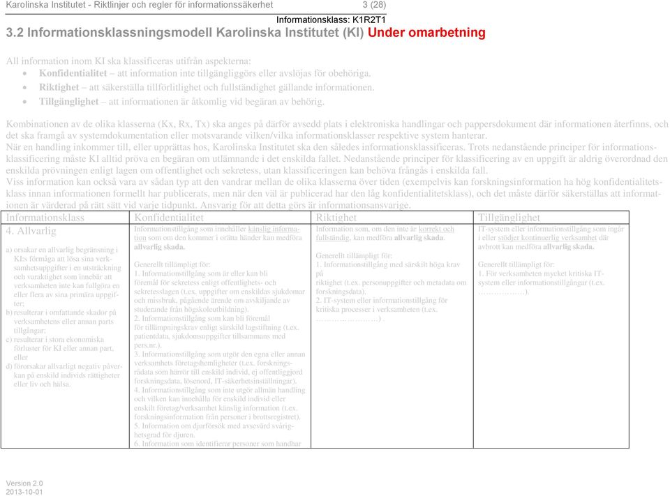 avslöjas för obehöriga. Riktighet att säkerställa tillförlitlighet och fullständighet gällande informationen. Tillgänglighet att informationen är åtkomlig vid begäran av behörig.