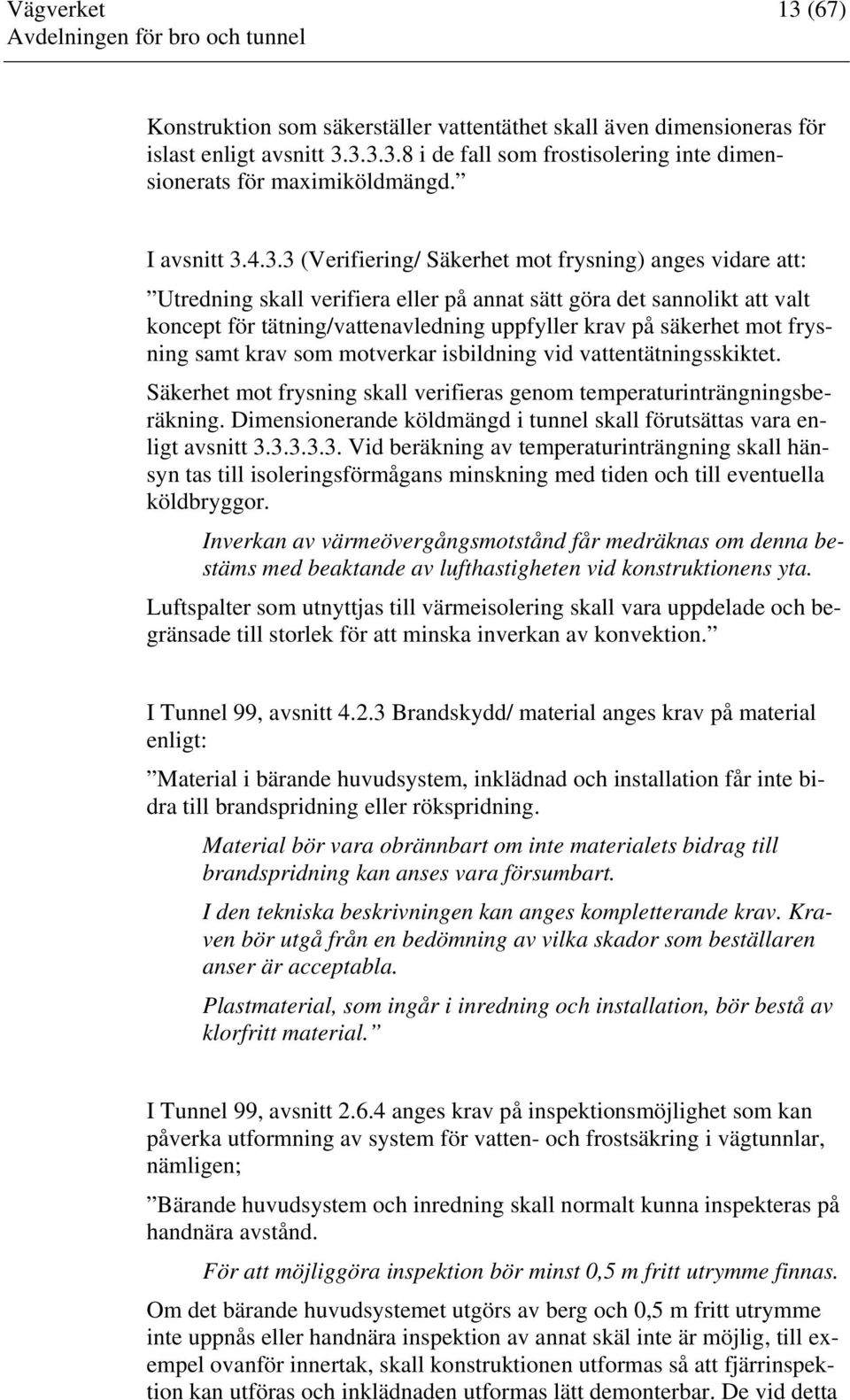 4.3.3 (Verifiering/ Säkerhet mot frysning) anges vidare att: Utredning skall verifiera eller på annat sätt göra det sannolikt att valt koncept för tätning/vattenavledning uppfyller krav på säkerhet