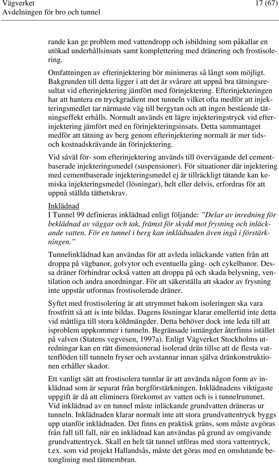 Efterinjekteringen har att hantera en tryckgradient mot tunneln vilket ofta medför att injekteringsmedlet tar närmaste väg till bergytan och att ingen bestående tätningseffekt erhålls.
