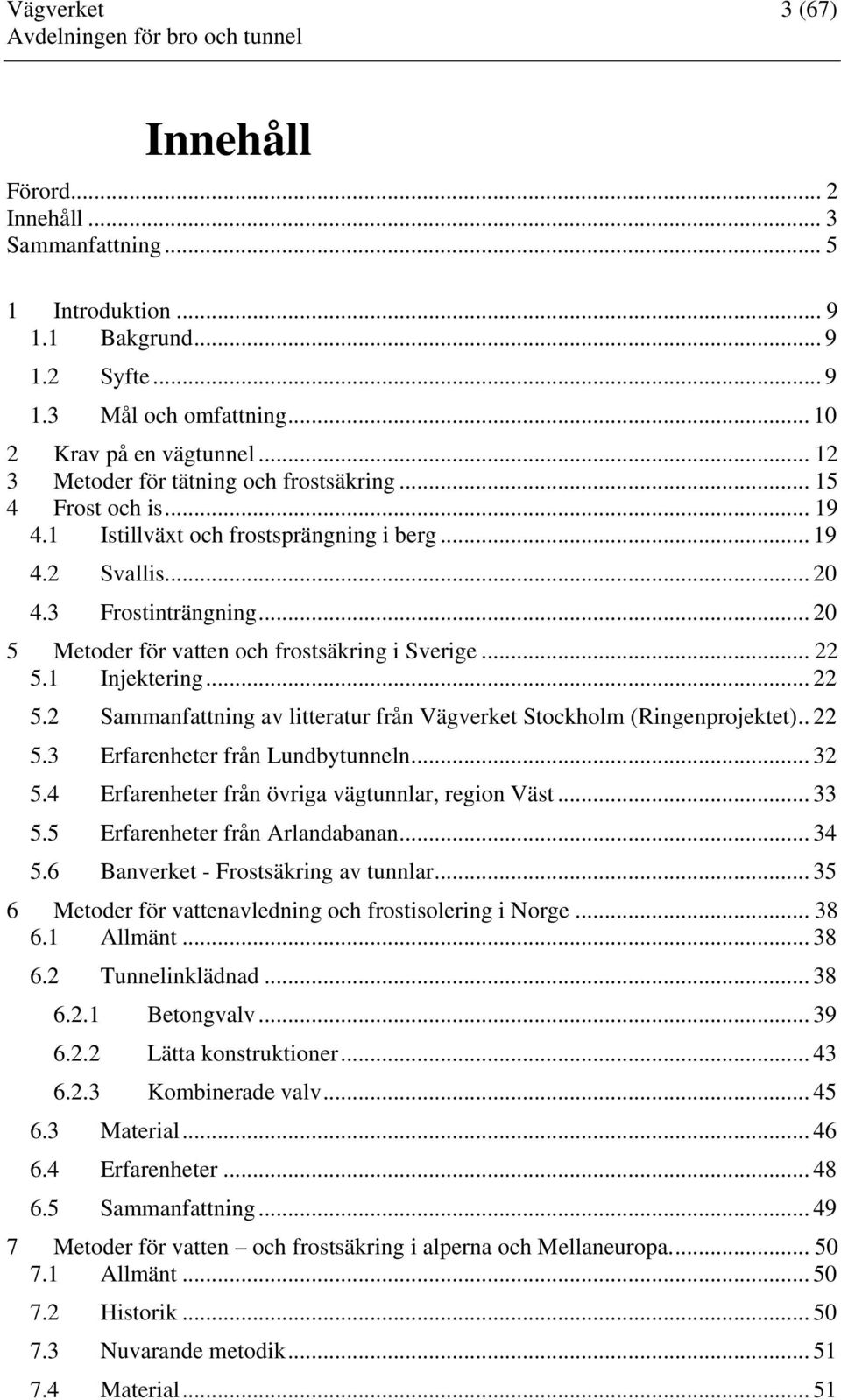 .. 20 5 Metoder för vatten och frostsäkring i Sverige... 22 5.1 Injektering... 22 5.2 Sammanfattning av litteratur från Vägverket Stockholm (Ringenprojektet).. 22 5.3 Erfarenheter från Lundbytunneln.