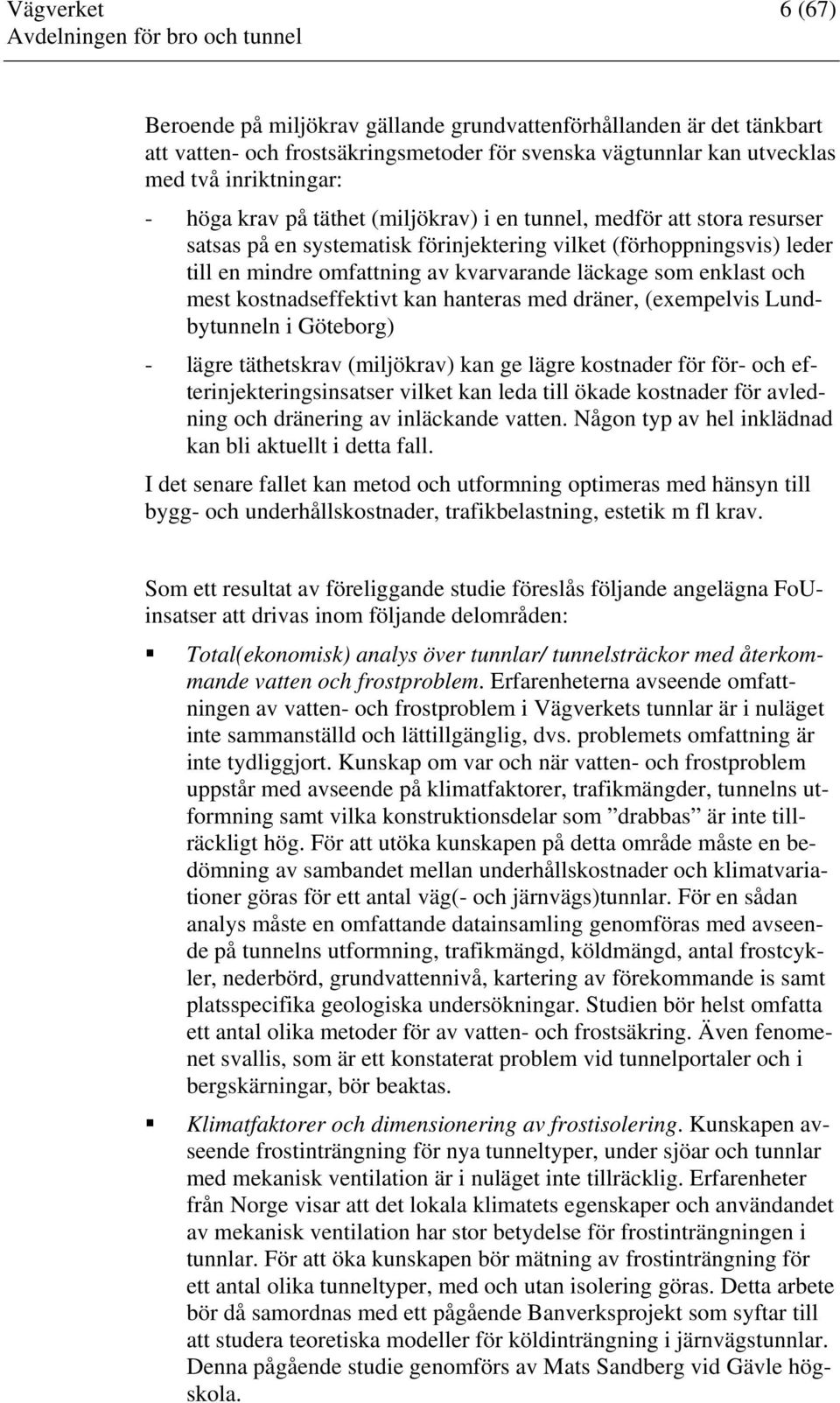 kostnadseffektivt kan hanteras med dräner, (exempelvis Lundbytunneln i Göteborg) - lägre täthetskrav (miljökrav) kan ge lägre kostnader för för- och efterinjekteringsinsatser vilket kan leda till