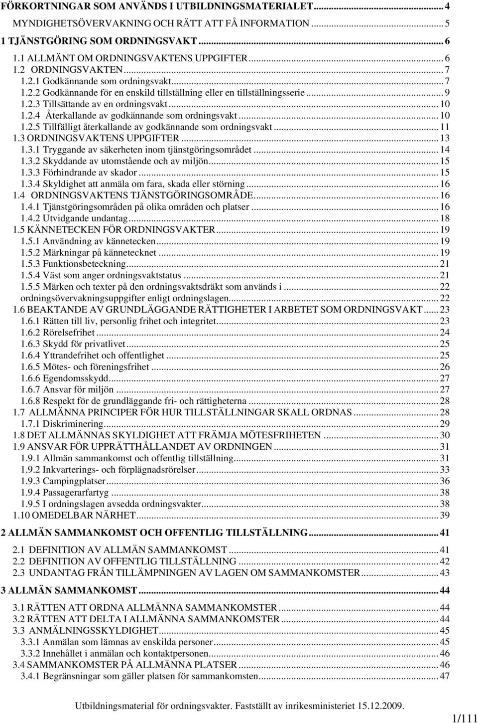 .. 10 1.2.5 Tillfälligt återkallande av godkännande som ordningsvakt... 11 1.3 ORDNINGSVAKTENS UPPGIFTER... 13 1.3.1 Tryggande av säkerheten inom tjänstgöringsområdet... 14 1.3.2 Skyddande av utomstående och av miljön.