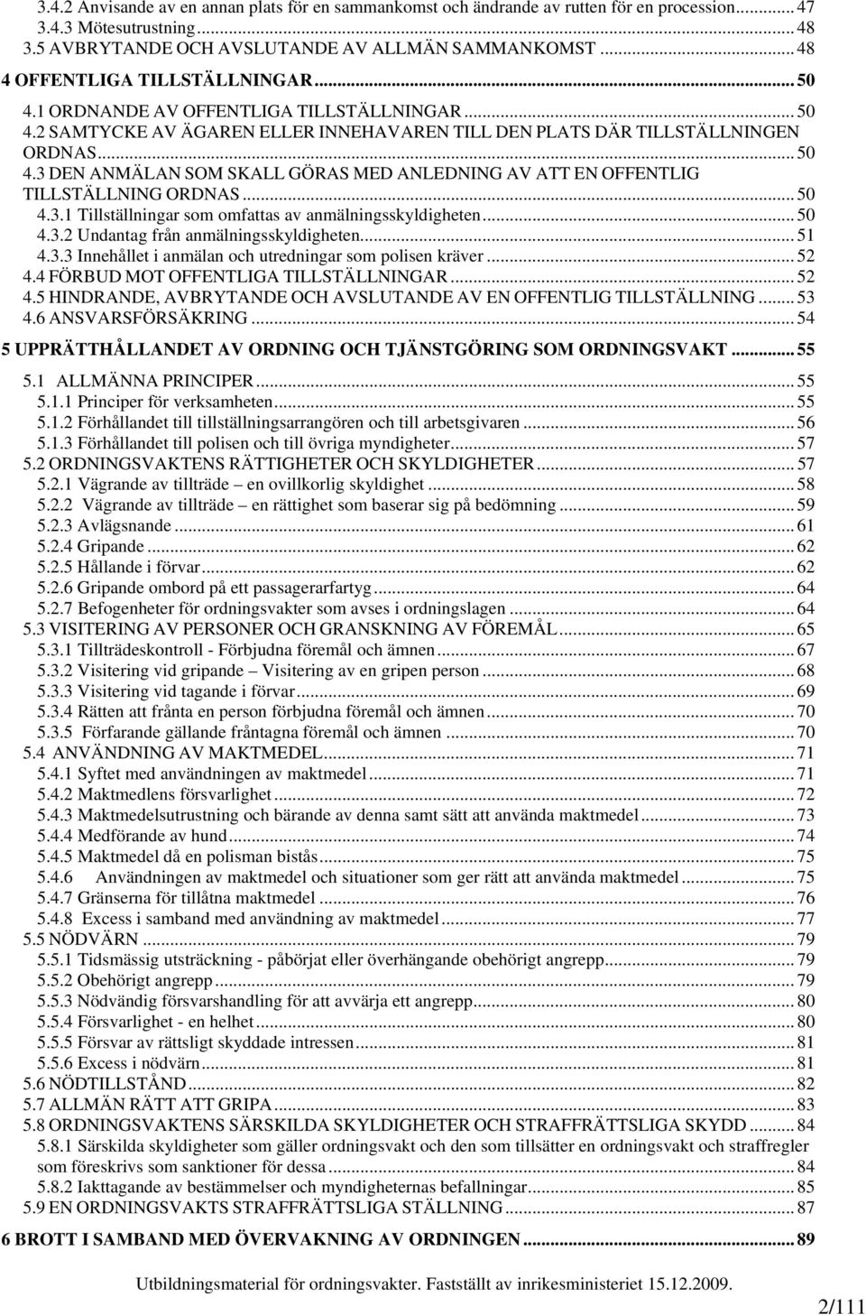 .. 50 4.3.1 Tillställningar som omfattas av anmälningsskyldigheten... 50 4.3.2 Undantag från anmälningsskyldigheten... 51 4.3.3 Innehållet i anmälan och utredningar som polisen kräver... 52 4.