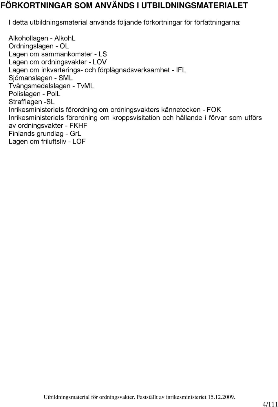 Sjömanslagen - SML Tvångsmedelslagen - TvML Polislagen - PolL Strafflagen -SL Inrikesministeriets förordning om ordningsvakters kännetecken - FOK