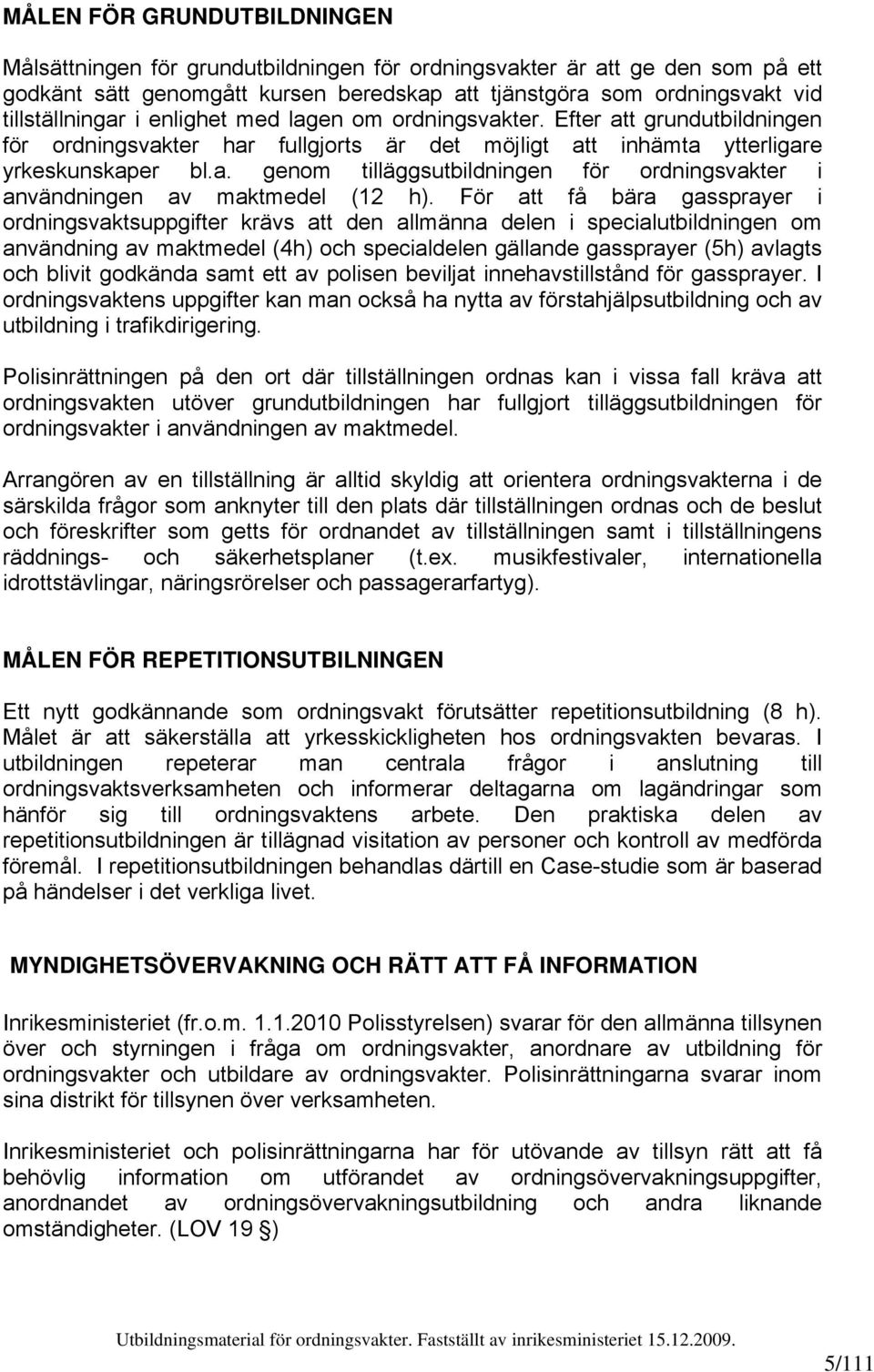För att få bära gassprayer i ordningsvaktsuppgifter krävs att den allmänna delen i specialutbildningen om användning av maktmedel (4h) och specialdelen gällande gassprayer (5h) avlagts och blivit