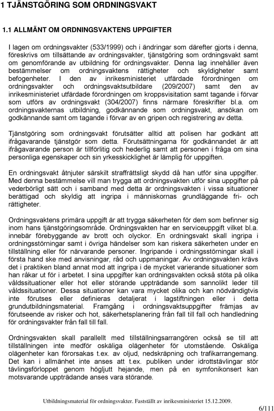 samt om genomförande av utbildning för ordningsvakter. Denna lag innehåller även bestämmelser om ordningsvaktens rättigheter och skyldigheter samt befogenheter.