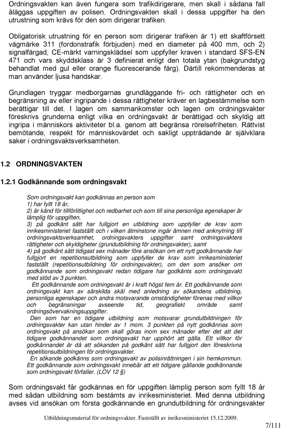Obligatorisk utrustning för en person som dirigerar trafiken är 1) ett skaftförsett vägmärke 311 (fordonstrafik förbjuden) med en diameter på 400 mm, och 2) signalfärgad, CE-märkt varningsklädsel som