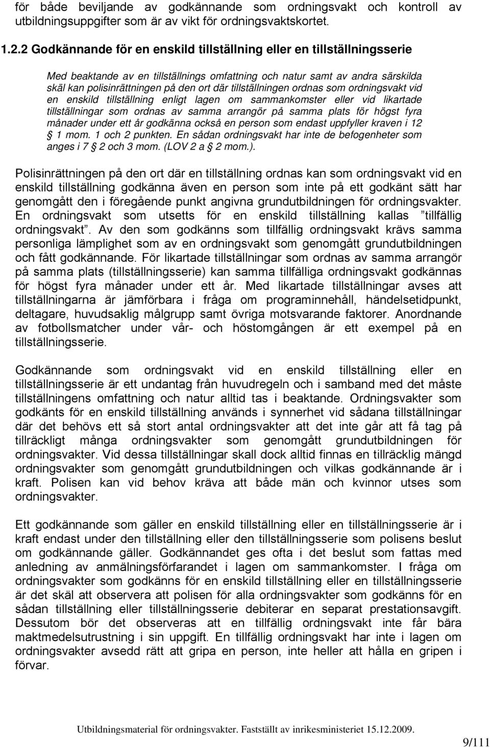 tillställningen ordnas som ordningsvakt vid en enskild tillställning enligt lagen om sammankomster eller vid likartade tillställningar som ordnas av samma arrangör på samma plats för högst fyra