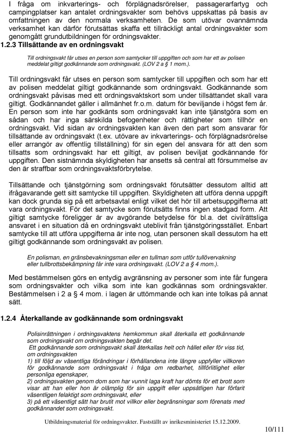 3 Tillsättande av en ordningsvakt Till ordningsvakt får utses en person som samtycker till uppgiften och som har ett av polisen meddelat giltigt godkännande som ordningsvakt. (LOV 2 a 1 mom.).