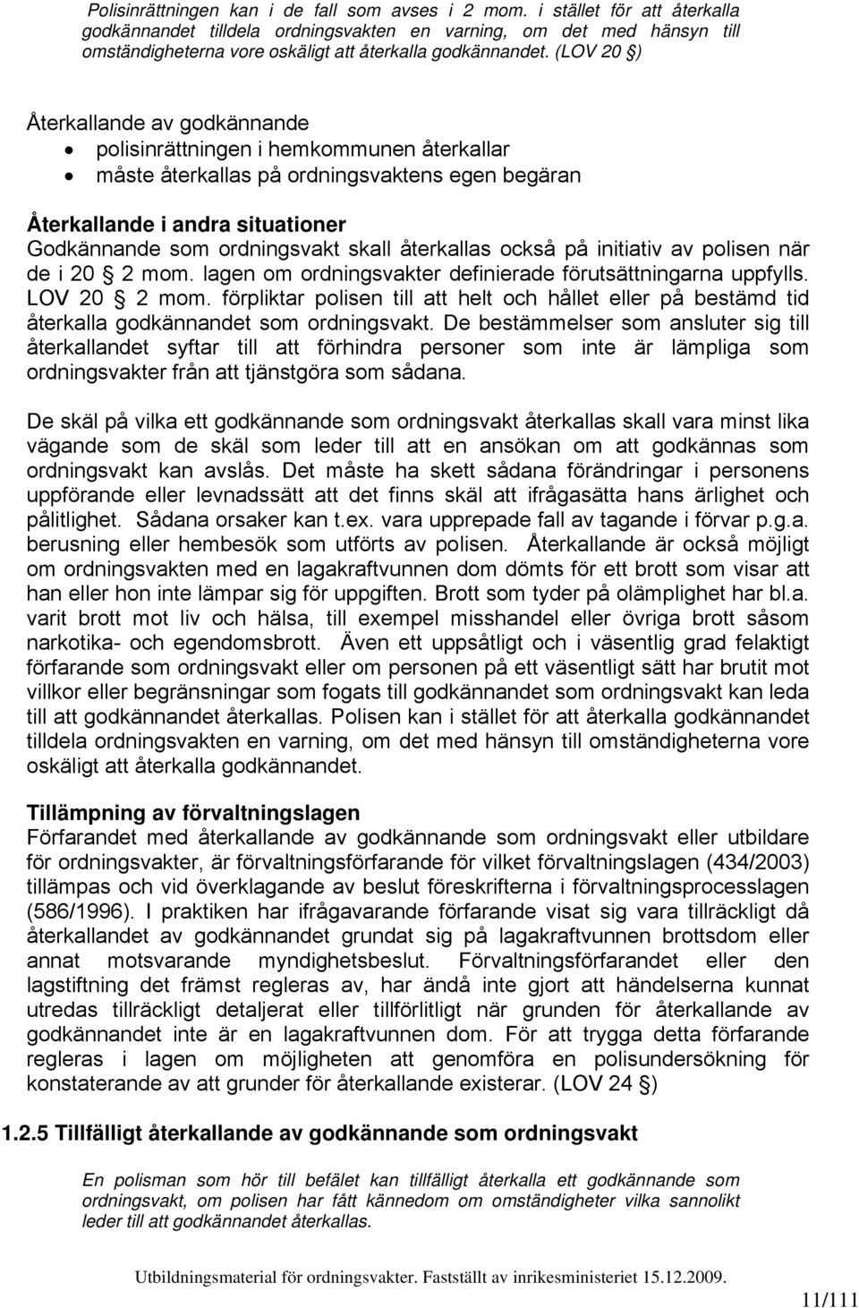 (LOV 20 ) Återkallande av godkännande polisinrättningen i hemkommunen återkallar måste återkallas på ordningsvaktens egen begäran Återkallande i andra situationer Godkännande som ordningsvakt skall