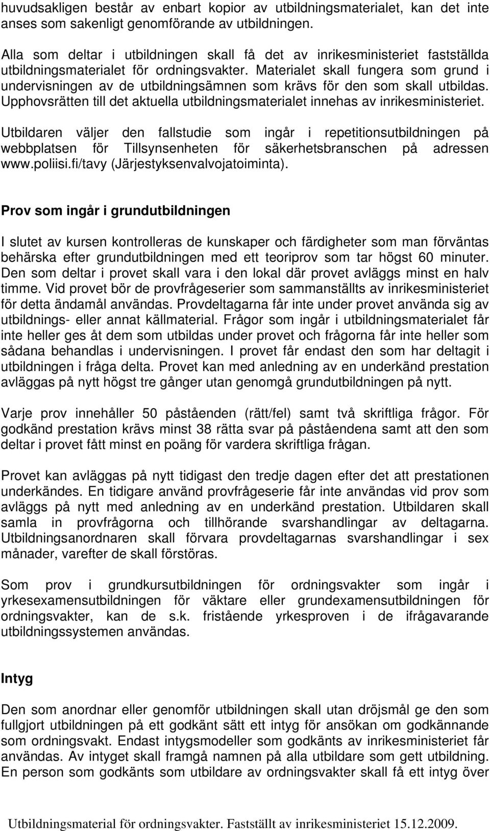 Materialet skall fungera som grund i undervisningen av de utbildningsämnen som krävs för den som skall utbildas. Upphovsrätten till det aktuella utbildningsmaterialet innehas av inrikesministeriet.