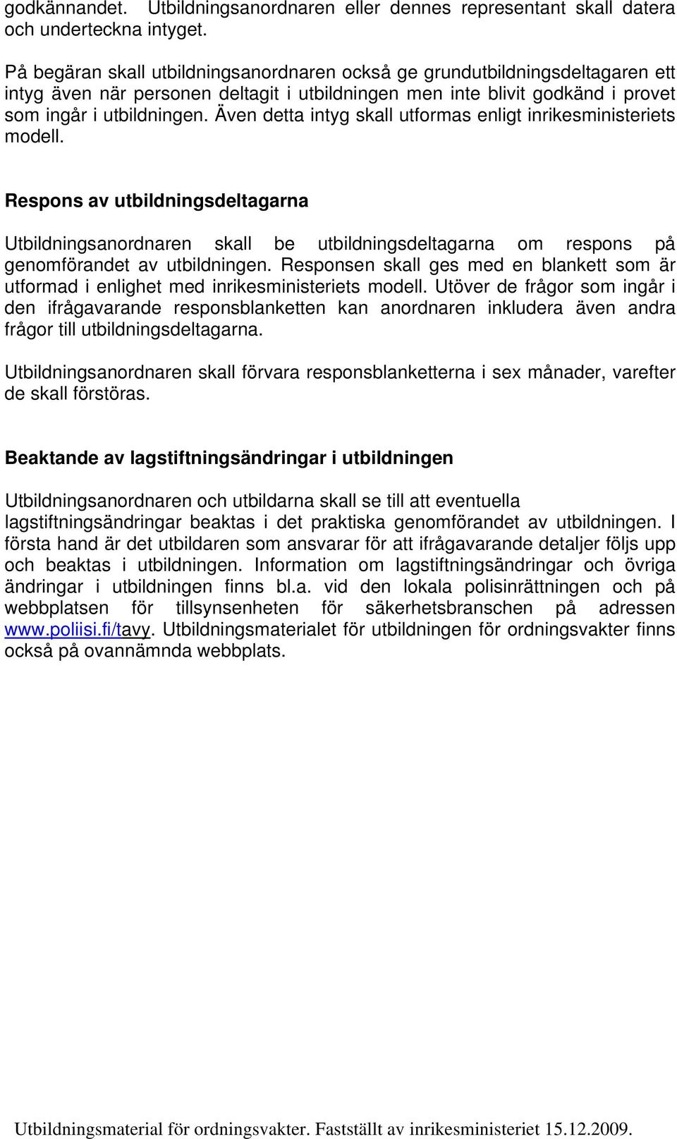 Även detta intyg skall utformas enligt inrikesministeriets modell. Respons av utbildningsdeltagarna Utbildningsanordnaren skall be utbildningsdeltagarna om respons på genomförandet av utbildningen.