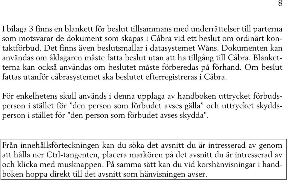 Blanketterna kan också användas om beslutet måste förberedas på förhand. Om beslut fattas utanför cåbrasystemet ska beslutet efterregistreras i Cåbra.