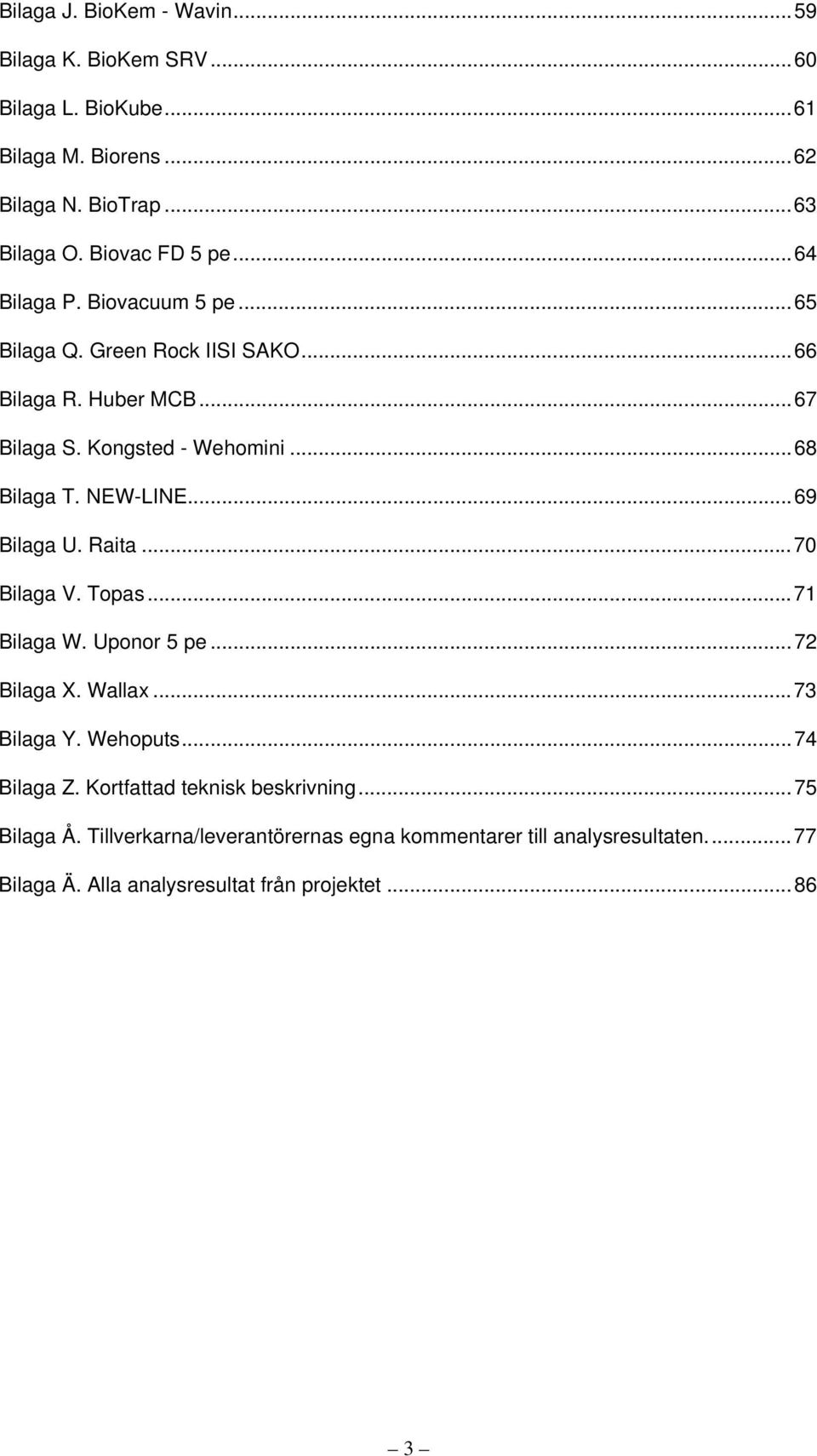 ..69 Bilaga U. Raita...70 Bilaga V. Topas...71 Bilaga W. Uponor 5 pe...72 Bilaga X. Wallax...73 Bilaga Y. Wehoputs...74 Bilaga Z.