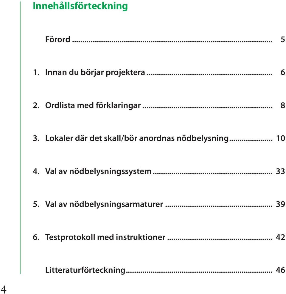 Lokaler där det skall/bör anordnas nödbelysning... 10 4.